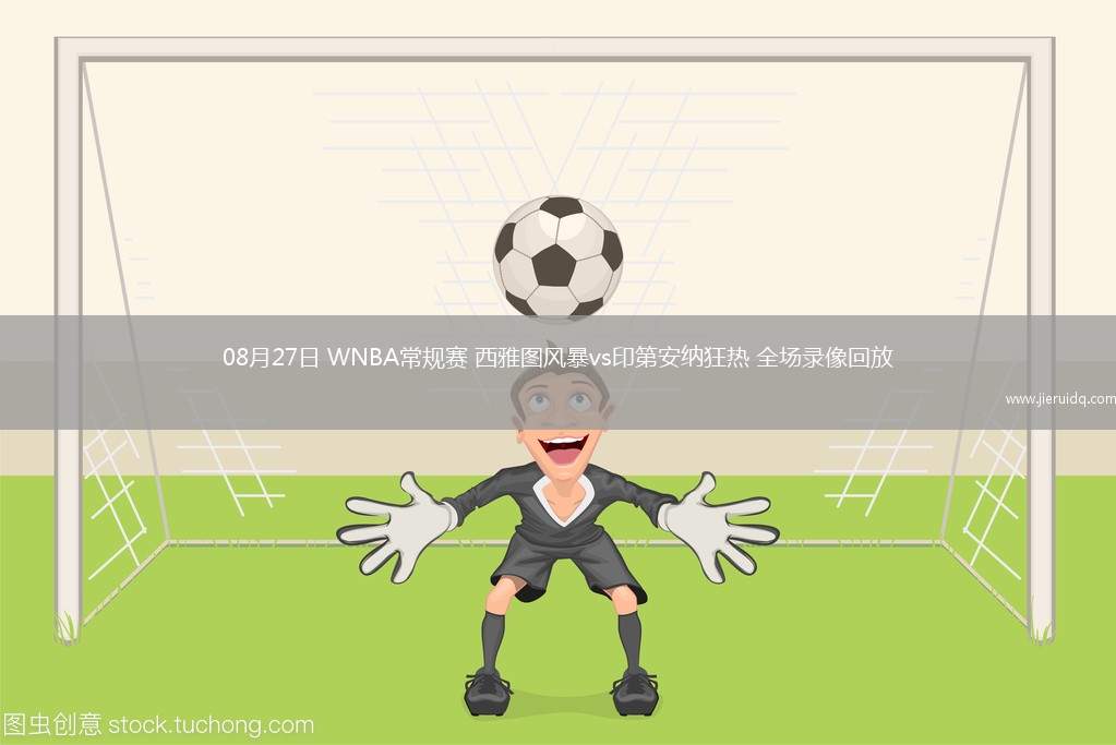 08月27日 WNBA常規(guī)賽 西雅圖風(fēng)暴vs印第安納狂熱 全場錄像回放
