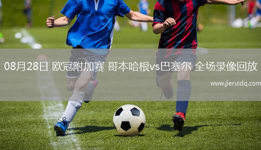 08月28日 歐冠附加賽 哥本哈根vs巴塞爾 全場(chǎng)錄像回放