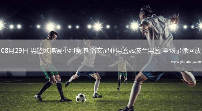 08月29日 男籃歐錦賽小組賽 斯洛文尼亞男籃vs波蘭男籃 全場(chǎng)錄像回放