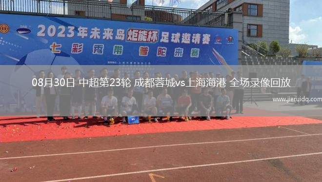 08月30日 中超第23輪 成都蓉城vs上海海港 全場錄像回放