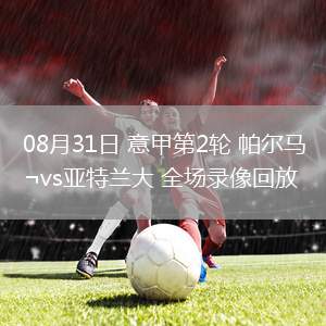 08月31日 意甲第2輪 帕爾馬vs亞特蘭大 全場(chǎng)錄像回放