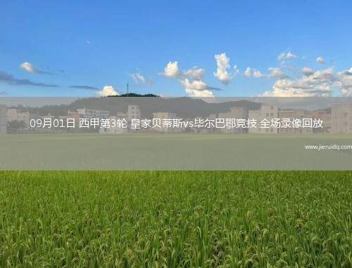 09月01日 西甲第3輪 皇家貝蒂斯vs畢爾巴鄂競(jìng)技 全場(chǎng)錄像回放