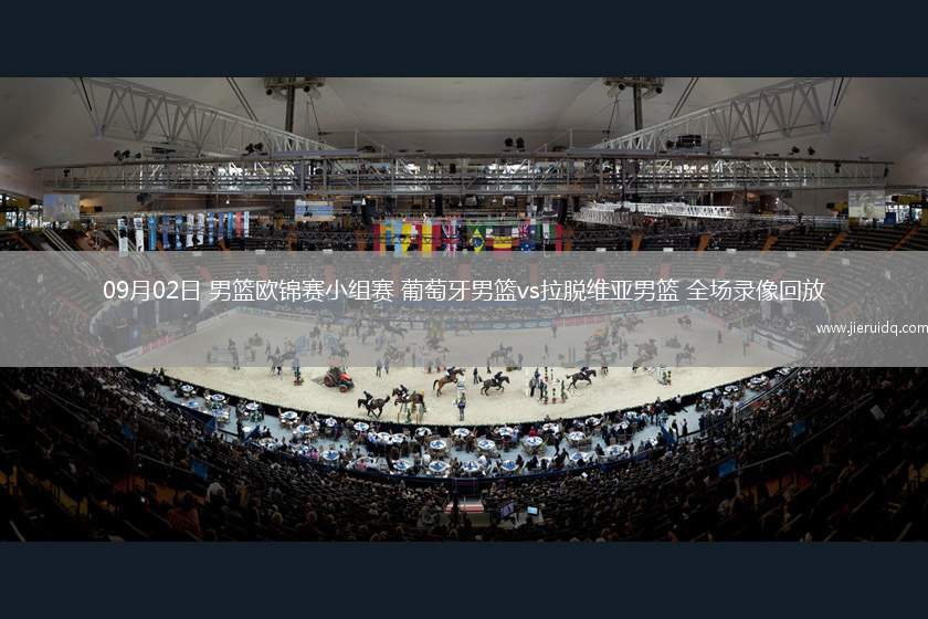 09月02日 男籃歐錦賽小組賽 葡萄牙男籃vs拉脫維亞男籃 全場(chǎng)錄像回放