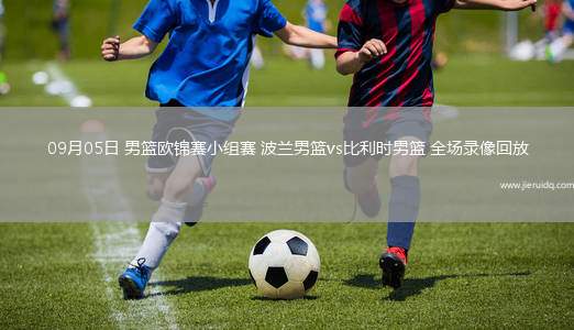 09月05日 男籃歐錦賽小組賽 波蘭男籃vs比利時(shí)男籃 全場(chǎng)錄像回放
