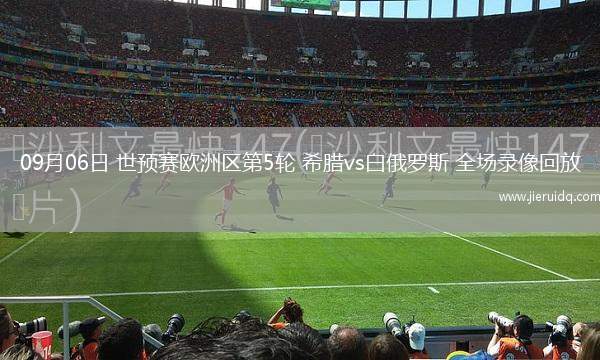 09月06日 世預賽歐洲區(qū)第5輪 希臘vs白俄羅斯 全場錄像回放