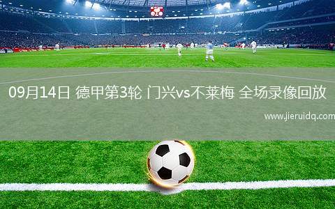 09月14日 德甲第3輪 門興vs不萊梅 全場(chǎng)錄像回放