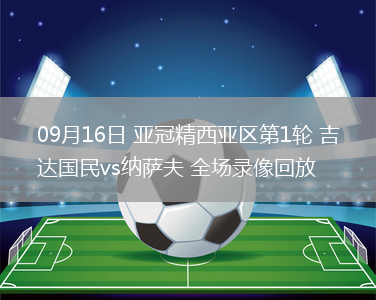 09月16日 亞冠精西亞區(qū)第1輪 吉達(dá)國民vs納薩夫 全場錄像回放