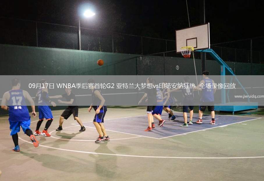 09月17日 WNBA季后賽首輪G2 亞特蘭大夢想vs印第安納狂熱  全場錄像回放