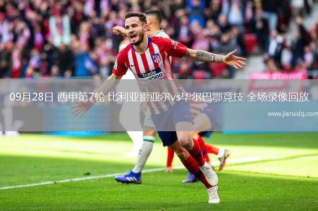 09月28日 西甲第7輪 比利亞雷亞爾vs畢爾巴鄂競(jìng)技 全場(chǎng)錄像回放