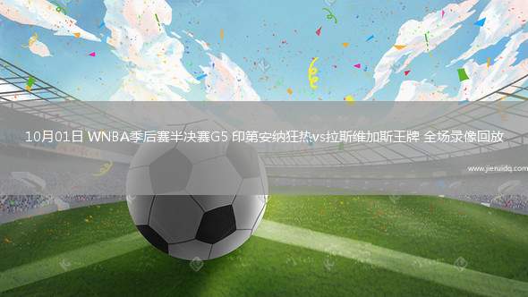 10月01日 WNBA季后賽半決賽G5 印第安納狂熱vs拉斯維加斯王牌 全場錄像回放