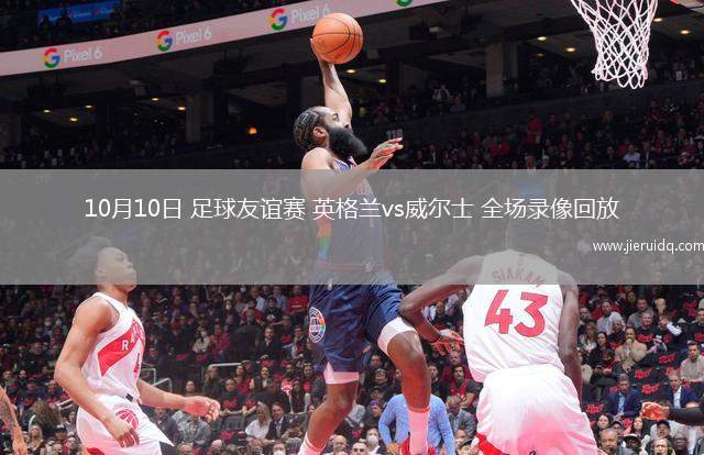 10月10日 足球友誼賽 英格蘭vs威爾士 全場錄像回放
