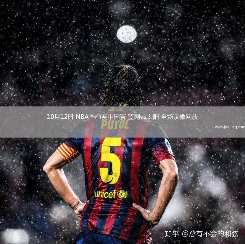 10月12日 NBA季前賽中國(guó)賽 籃網(wǎng)vs太陽(yáng) 全場(chǎng)錄像回放