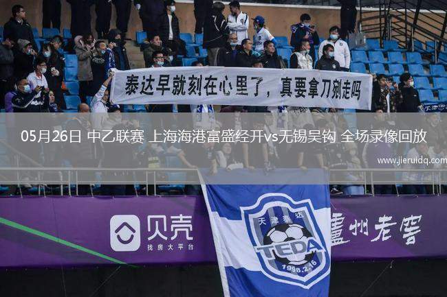 05月26日 中乙聯(lián)賽 上海海港富盛經(jīng)開vs無錫吳鉤 全場(chǎng)錄像回放