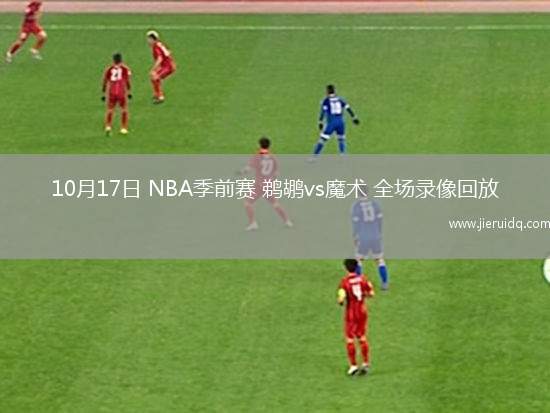 10月17日 NBA季前賽 鵜鶘vs魔術 全場錄像回放