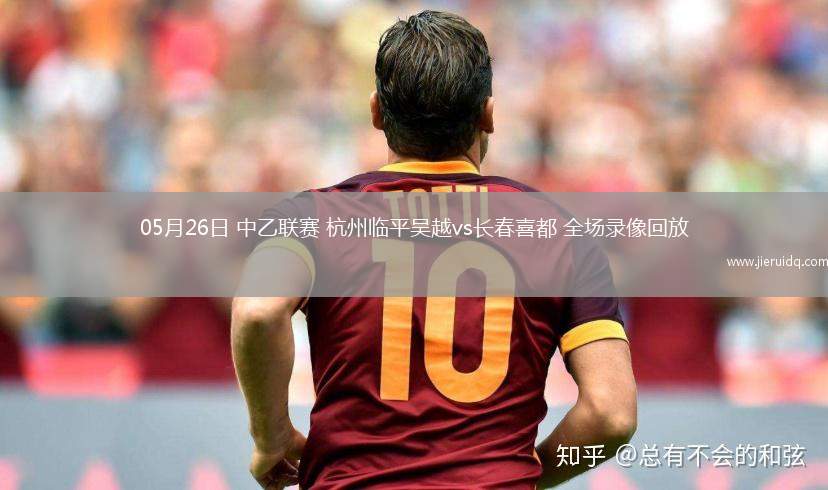 05月26日 中乙聯(lián)賽 杭州臨平吳越vs長春喜都 全場(chǎng)錄像回放