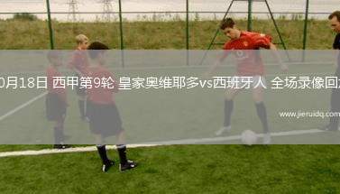 10月18日 西甲第9輪 皇家?jiàn)W維耶多vs西班牙人 全場(chǎng)錄像回放