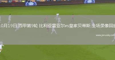10月19日 西甲第9輪 比利亞雷亞爾vs皇家貝蒂斯 全場錄像回放