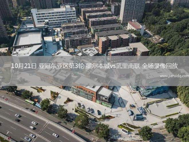 10月21日 亞冠東亞區(qū)第3輪 墨爾本城vs武里南聯(lián) 全場錄像回放