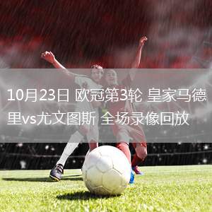 10月23日 歐冠第3輪 皇家馬德里vs尤文圖斯 全場(chǎng)錄像回放