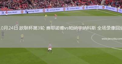 10月24日 歐聯(lián)杯第3輪 費耶諾德vs帕納辛納科斯 全場錄像回放