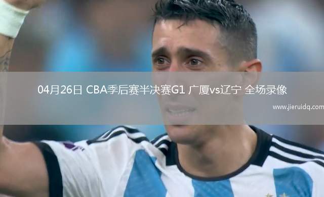 04月26日 CBA季后賽半決賽G1 廣廈vs遼寧 全場錄像