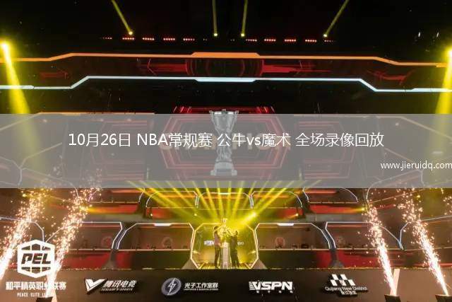 10月26日 NBA常規(guī)賽 公牛vs魔術 全場錄像回放