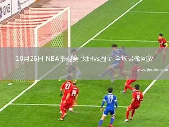 10月26日 NBA常規(guī)賽 太陽(yáng)vs掘金 全場(chǎng)錄像回放