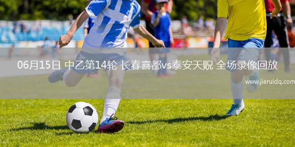 06月15日 中乙第14輪 長春喜都vs泰安天貺 全場錄像回放