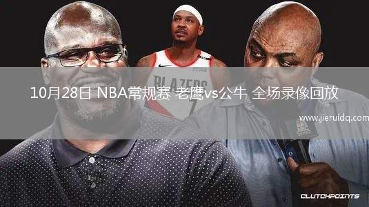 10月28日 NBA常規(guī)賽 老鷹vs公牛 全場錄像回放