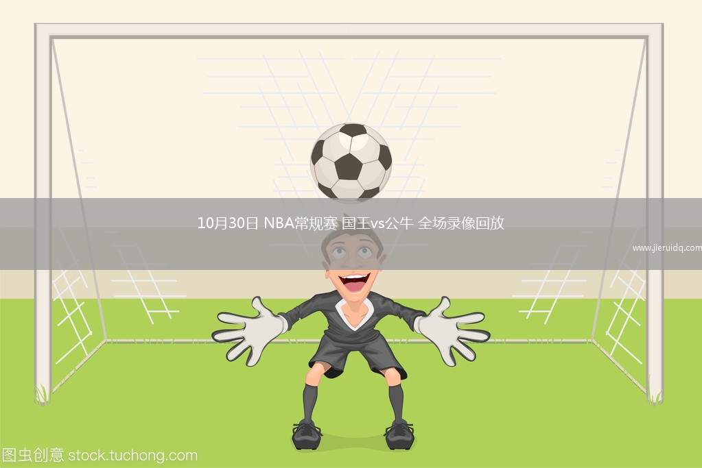 10月30日 NBA常規(guī)賽 國王vs公牛 全場錄像回放
