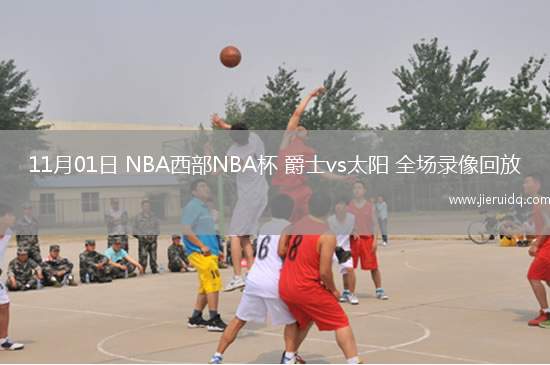 11月01日 NBA西部NBA杯 爵士vs太陽(yáng) 全場(chǎng)錄像回放