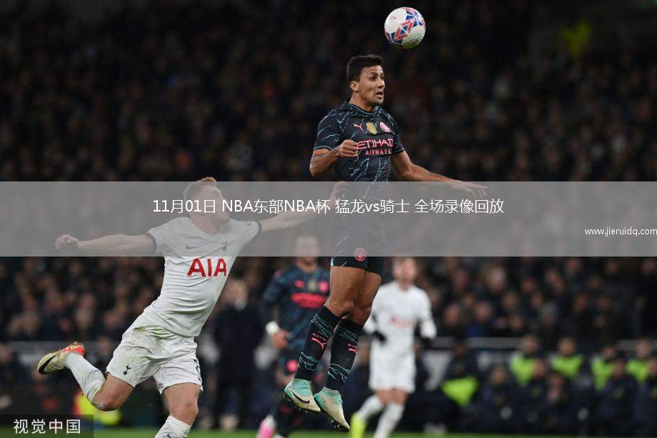 11月01日 NBA東部NBA杯 猛龍vs騎士 全場(chǎng)錄像回放