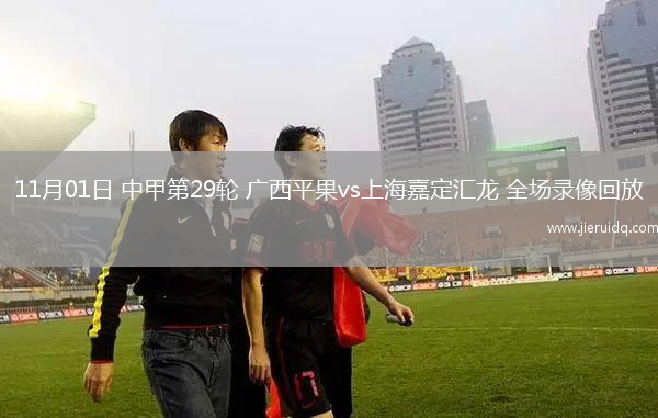 11月01日 中甲第29輪 廣西平果vs上海嘉定匯龍 全場錄像回放