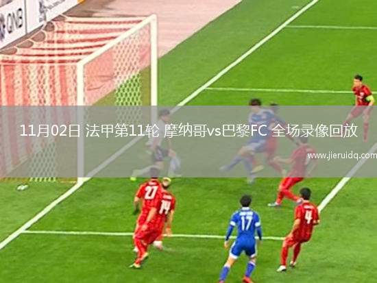 11月02日 法甲第11輪 摩納哥vs巴黎FC 全場錄像回放