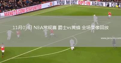 11月03日 NBA常規(guī)賽 爵士vs黃蜂 全場(chǎng)錄像回放