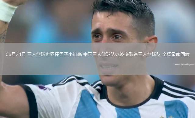 06月24日 三人籃球世界杯男子小組賽 中國三人籃球隊vs波多黎各三人籃球隊 全場錄像回放