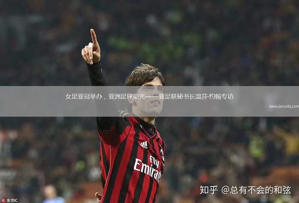 女足亞冠舉辦，亞洲足球榮光——亞足聯(lián)秘書長(zhǎng)溫莎·約翰專訪