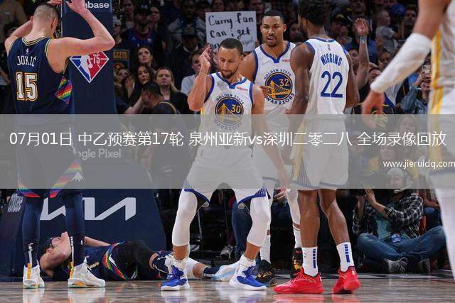 07月01日 中乙預(yù)賽第17輪 泉州亞新vs深圳二零二八 全場(chǎng)錄像回放
