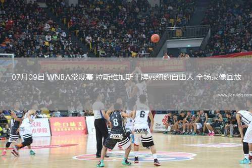 07月09日 WNBA常規(guī)賽 拉斯維加斯王牌vs紐約自由人 全場(chǎng)錄像回放