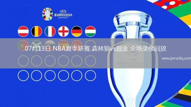 07月13日 NBA夏季聯(lián)賽 森林狼vs掘金 全場(chǎng)錄像回放