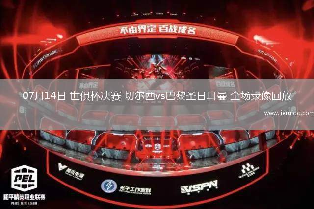 07月14日 世俱杯決賽 切爾西vs巴黎圣日耳曼 全場錄像回放