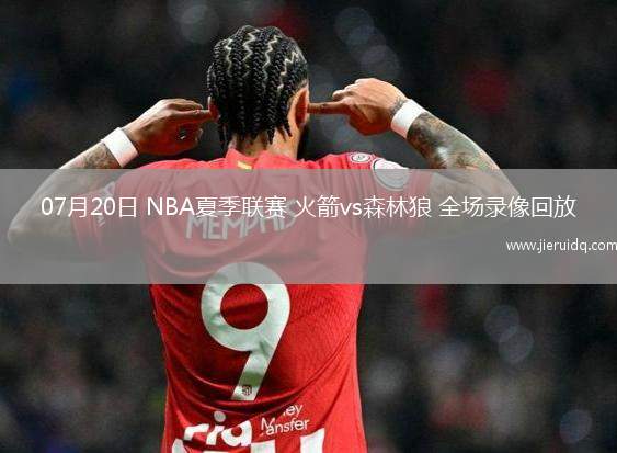 07月20日 NBA夏季聯(lián)賽 火箭vs森林狼 全場(chǎng)錄像回放