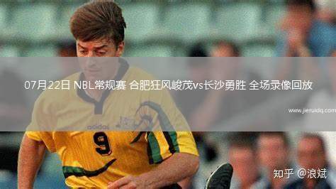 07月22日 NBL常規(guī)賽 合肥狂風(fēng)峻茂vs長(zhǎng)沙勇勝 全場(chǎng)錄像回放