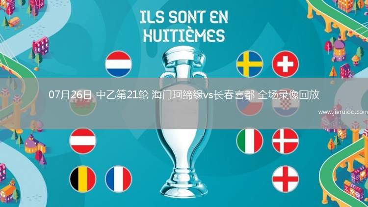 07月26日 中乙第21輪 海門珂締緣vs長(zhǎng)春喜都 全場(chǎng)錄像回放