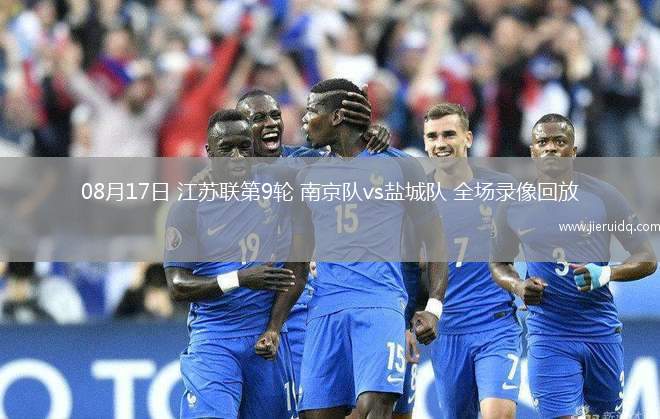 08月17日 江蘇聯(lián)第9輪 南京隊(duì)vs鹽城隊(duì) 全場(chǎng)錄像回放