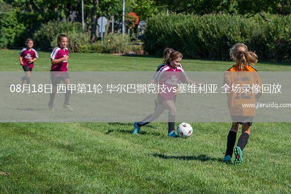 08月18日 西甲第1輪 畢爾巴鄂競(jìng)技vs塞維利亞 全場(chǎng)錄像回放